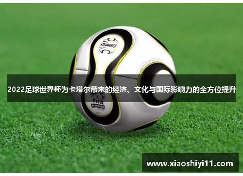 2022足球世界杯为卡塔尔带来的经济、文化与国际影响力的全方位提升