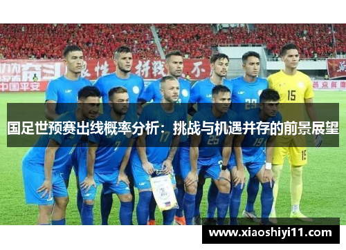 国足世预赛出线概率分析：挑战与机遇并存的前景展望