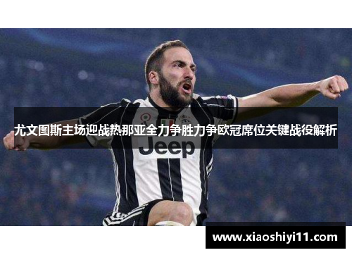 尤文图斯主场迎战热那亚全力争胜力争欧冠席位关键战役解析