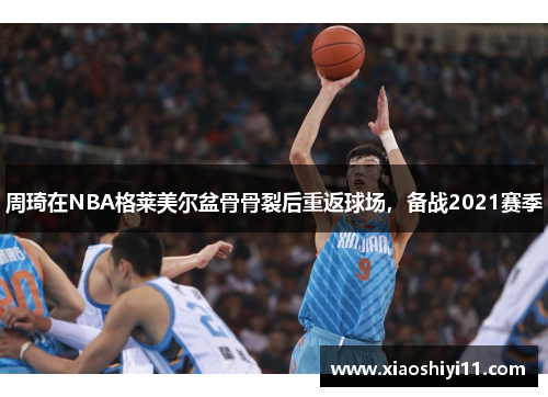 周琦在NBA格莱美尔盆骨骨裂后重返球场，备战2021赛季