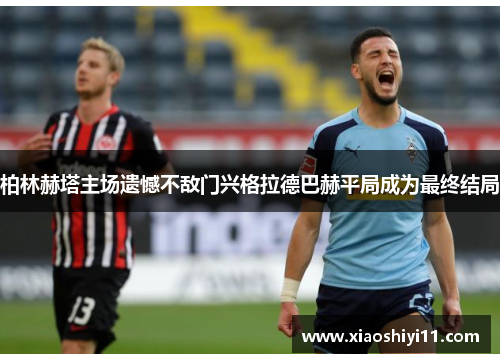 柏林赫塔主场遗憾不敌门兴格拉德巴赫平局成为最终结局