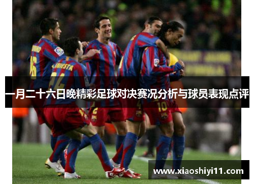 一月二十六日晚精彩足球对决赛况分析与球员表现点评