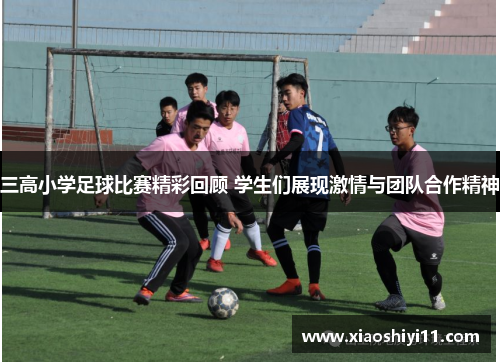 三高小学足球比赛精彩回顾 学生们展现激情与团队合作精神