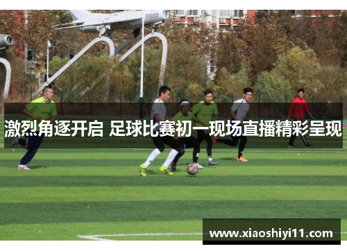 激烈角逐开启 足球比赛初一现场直播精彩呈现