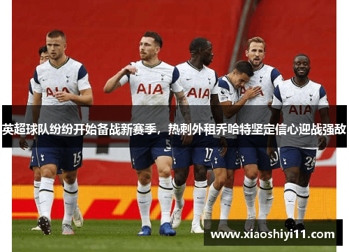 英超球队纷纷开始备战新赛季，热刺外租乔哈特坚定信心迎战强敌