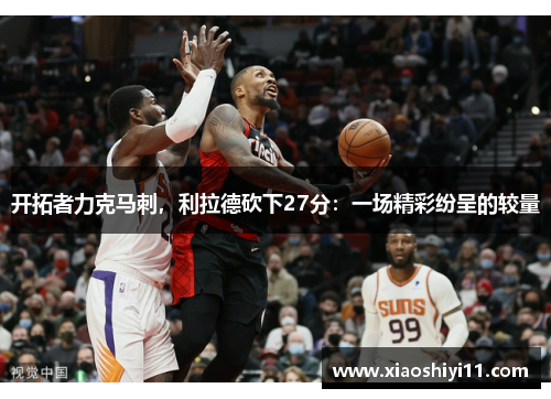 开拓者力克马刺，利拉德砍下27分：一场精彩纷呈的较量
