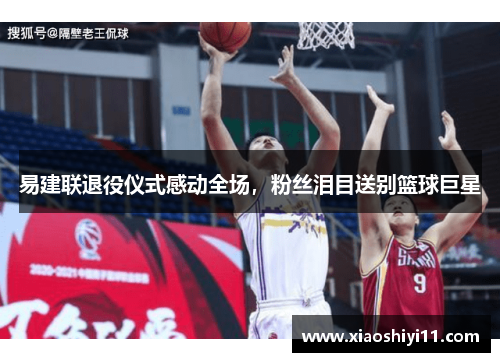 易建联退役仪式感动全场，粉丝泪目送别篮球巨星