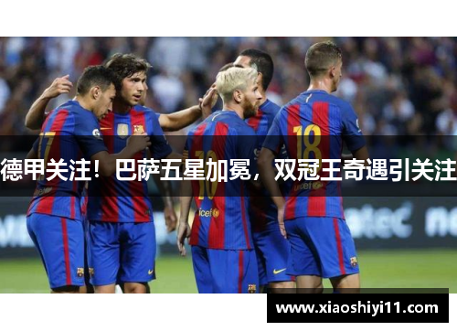 德甲关注！巴萨五星加冕，双冠王奇遇引关注
