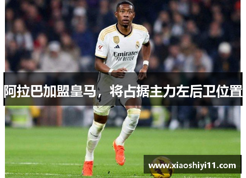 阿拉巴加盟皇马，将占据主力左后卫位置